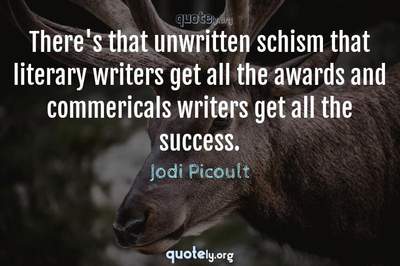 Photo Quote of There's that unwritten schism that literary writers get all the awards and commericals writers get all the success.