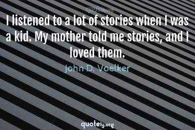 Photo Quote of I listened to a lot of stories when I was a kid. My mother told me stories, and I loved them.