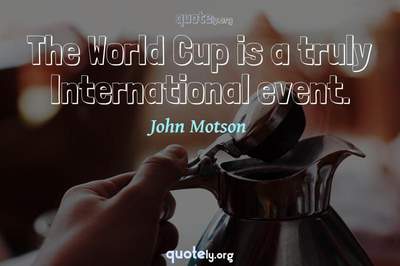 Photo Quote of The World Cup is a truly International event.