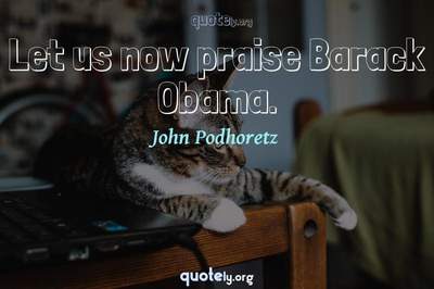 Photo Quote of Let us now praise Barack Obama.