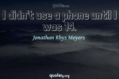 Photo Quote of I didn't use a phone until I was 14.
