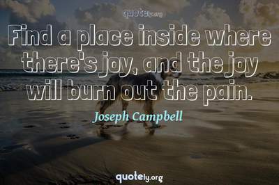 Photo Quote of Find a place inside where there's joy, and the joy will burn out the pain.