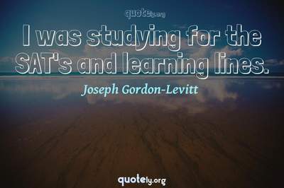 Photo Quote of I was studying for the SAT's and learning lines.