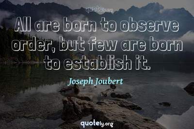 Photo Quote of All are born to observe order, but few are born to establish it.