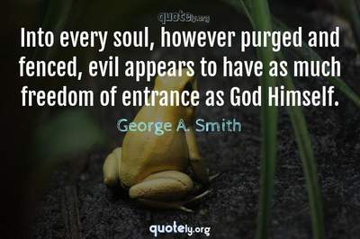 Photo Quote of Into every soul, however purged and fenced, evil appears to have as much freedom of entrance as God Himself.