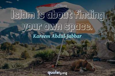 Photo Quote of Islam is about finding your own space.