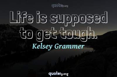 Photo Quote of Life is supposed to get tough.