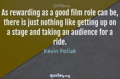 Photo Quote of As rewarding as a good film role can be, there is just nothing like getting up on a stage and taking an audience for a ride.