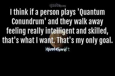 Photo Quote of I think if a person plays 'Quantum Conundrum' and they walk away feeling really intelligent and skilled, that's what I want. That's my only goal.
