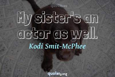 Photo Quote of My sister's an actor as well.