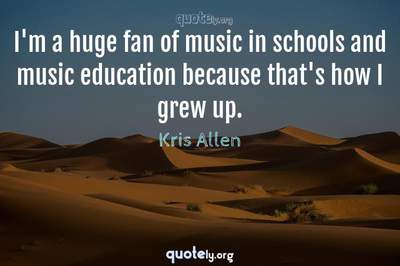 Photo Quote of I'm a huge fan of music in schools and music education because that's how I grew up.
