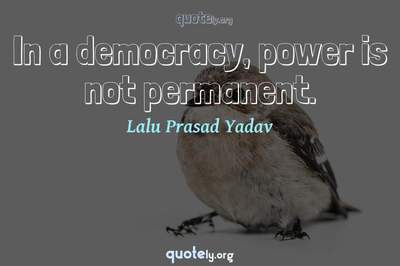 Photo Quote of In a democracy, power is not permanent.