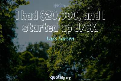 Photo Quote of I had $20,000, and I started up JYSK.
