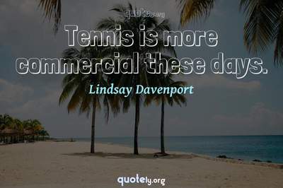 Photo Quote of Tennis is more commercial these days.