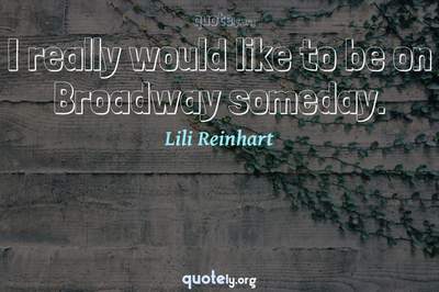 Photo Quote of I really would like to be on Broadway someday.
