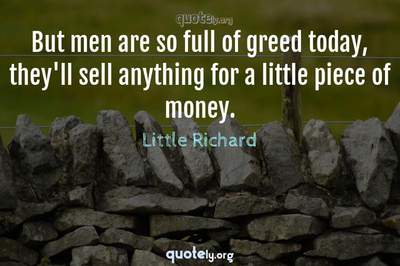 Photo Quote of But men are so full of greed today, they'll sell anything for a little piece of money.