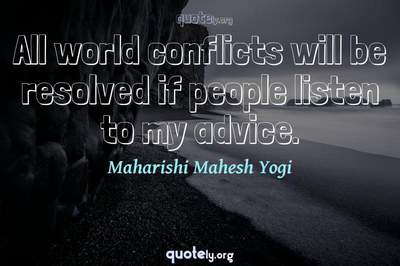 Photo Quote of All world conflicts will be resolved if people listen to my advice.