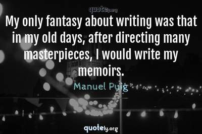 Photo Quote of My only fantasy about writing was that in my old days, after directing many masterpieces, I would write my memoirs.
