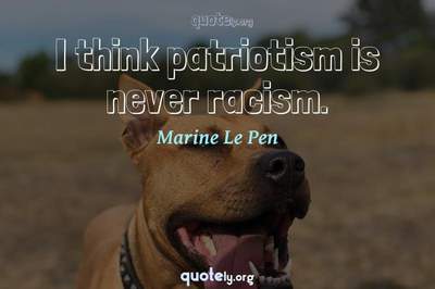 Photo Quote of I think patriotism is never racism.