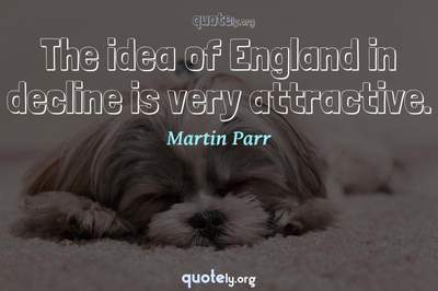 Photo Quote of The idea of England in decline is very attractive.