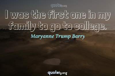 Photo Quote of I was the first one in my family to go to college.