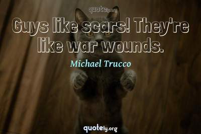 Photo Quote of Guys like scars! They're like war wounds.