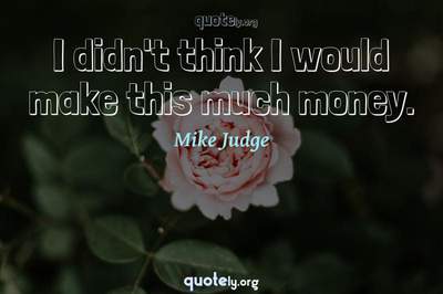 Photo Quote of I didn't think I would make this much money.