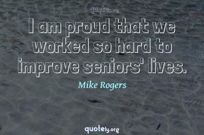 Photo Quote of I am proud that we worked so hard to improve seniors' lives.