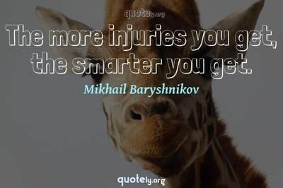 Photo Quote of The more injuries you get, the smarter you get.
