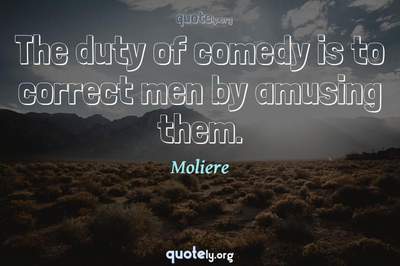 Photo Quote of The duty of comedy is to correct men by amusing them.
