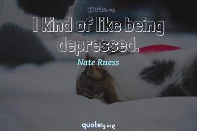 Photo Quote of I kind of like being depressed.