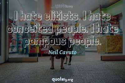 Photo Quote of I hate elitists. I hate conceited people. I hate pompous people.