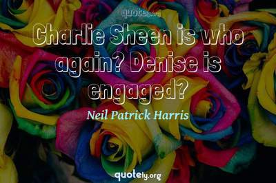 Photo Quote of Charlie Sheen is who again? Denise is engaged?