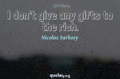 Photo Quote of I don't give any gifts to the rich.