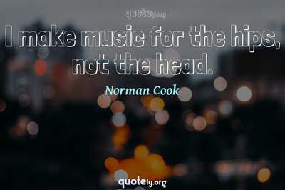 Photo Quote of I make music for the hips, not the head.