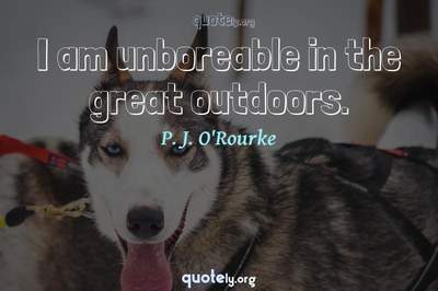 Photo Quote of I am unboreable in the great outdoors.