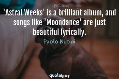 Photo Quote of 'Astral Weeks' is a brilliant album, and songs like 'Moondance' are just beautiful lyrically.