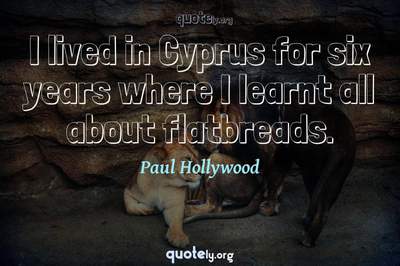 Photo Quote of I lived in Cyprus for six years where I learnt all about flatbreads.