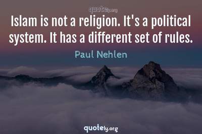 Photo Quote of Islam is not a religion. It's a political system. It has a different set of rules.