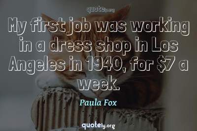 Photo Quote of My first job was working in a dress shop in Los Angeles in 1940, for $7 a week.