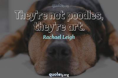 Photo Quote of They're not poodles, they're art.