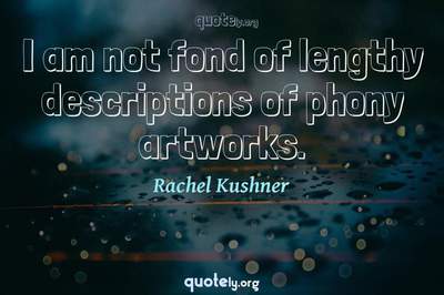 Photo Quote of I am not fond of lengthy descriptions of phony artworks.