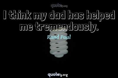 Photo Quote of I think my dad has helped me tremendously.
