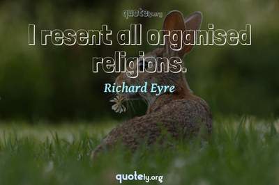 Photo Quote of I resent all organised religions.