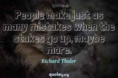 Photo Quote of People make just as many mistakes when the stakes go up, maybe more.