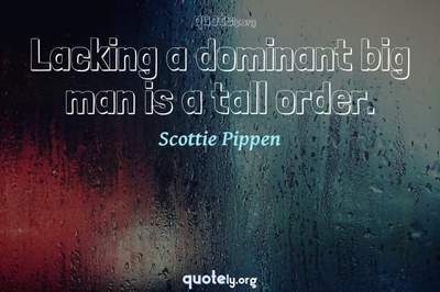 Photo Quote of Lacking a dominant big man is a tall order.