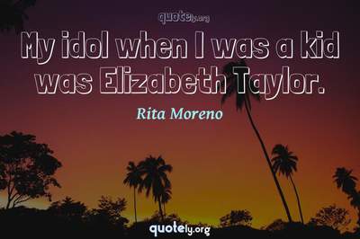 Photo Quote of My idol when I was a kid was Elizabeth Taylor.