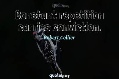 Photo Quote of Constant repetition carries conviction.