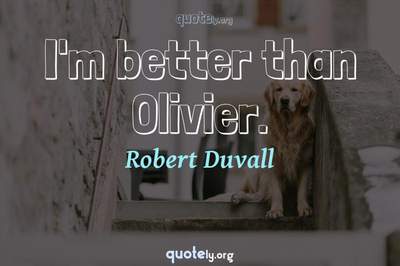Photo Quote of I'm better than Olivier.