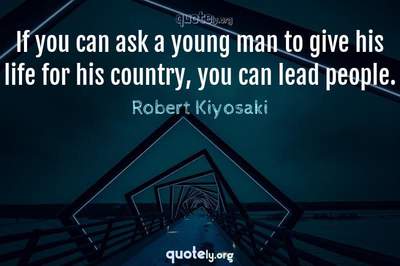 Photo Quote of If you can ask a young man to give his life for his country, you can lead people.
